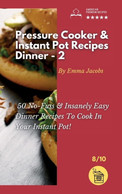 Pressure Cooker and Instant Pot Recipes - Dinner - 2 : 50 No-Fuss and Insanely Easy Dinner Recipes To Cook In Your Instant Pot!, Hardback Book