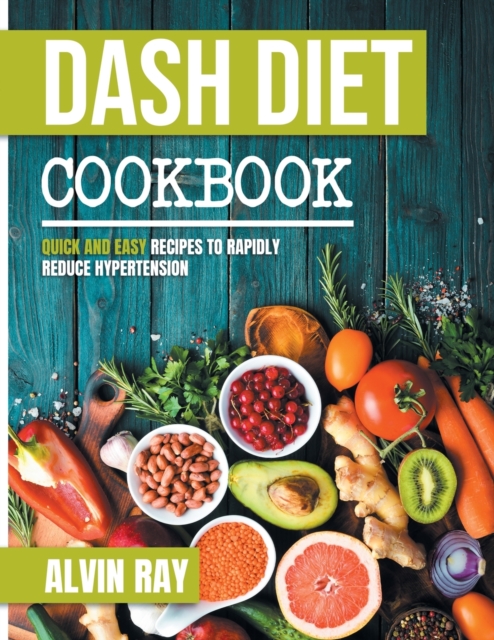 Dash Diet Cookbook : Quick and Easy Recipes to Rapidly Reduce Hypertension, Paperback / softback Book