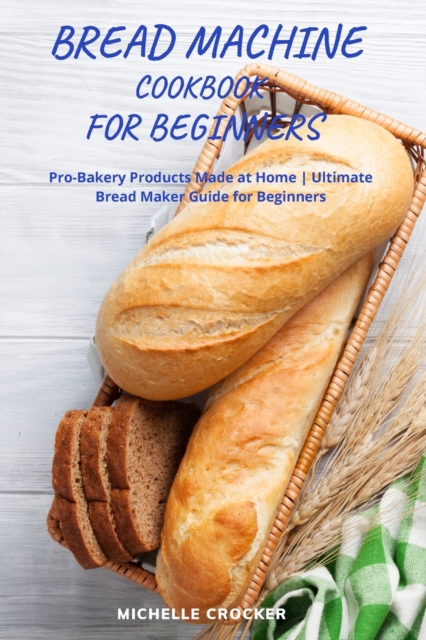Bread Machine Cookbook For Beginners : Bread Machine Guide For Beginners Quick and Easy Recipes To Not Give Up Homemade Bread, Paperback / softback Book