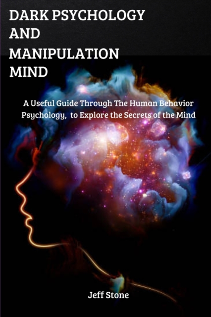 Dark Psychology and Manipulation Mind : A Useful Guide Through the Human Behavior Psychology, to Explore the Secrets of the Mind, Paperback / softback Book