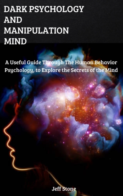 Dark Psychology and Manipulation Mind : A Useful Guide Through the Human Behavior Psychology, to Explore the Secrets of the Mind, Hardback Book