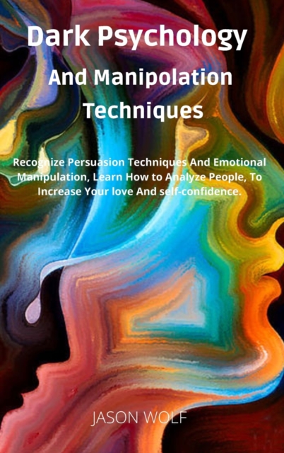 Dark Psychology and Manipulation Techniquis : Recognize Persuasion Techniques and Emotional Manipulation, Learn How to Analyze People, to Increase Your Love and Self-Confidence, Hardback Book