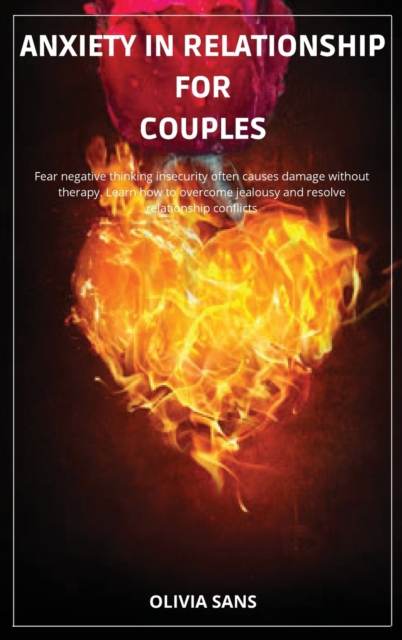 Anxiety in Relationship for Couples : Fear negative thinking insecurity often causes damage without therapy. Learn how to overcome jealousy and resolve relationship conflicts, Hardback Book