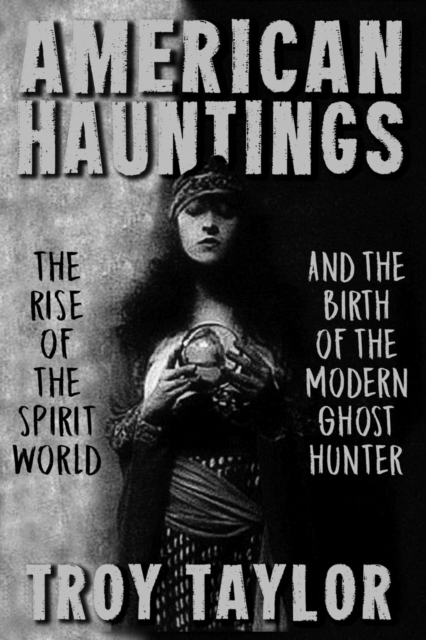 American Hauntings : The Rise of the Spirit World and Birth of the Modern Ghost Hunter, Paperback / softback Book
