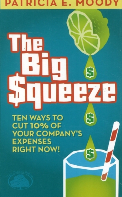 Big Squeeze : Ten Ways to Cut 10 Per Cent of Your Company's Expenses Right Now!, Hardback Book