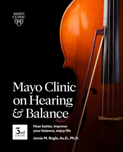 Mayo Clinic On Hearing And Balance, 3rd Edition : Hear Better, Improve Your Balance, Enjoy Life, Paperback / softback Book
