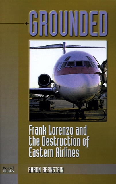 Grounded : Frank Lorenzo and the Destruction of Eastern Airlines, Paperback / softback Book
