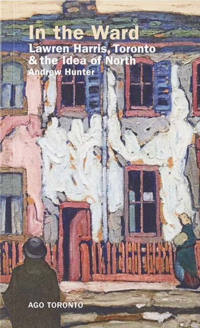 In the Ward : Lawren Harris, Toronto, and the Idea of North, Paperback / softback Book