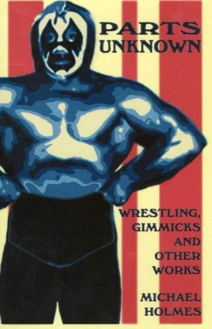 Parts Unknown : Wrestling, Gimmicks and Other Works, Paperback Book