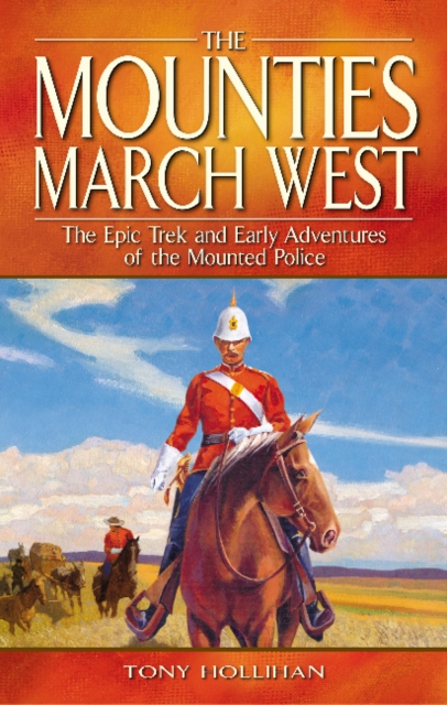 Mounties March West, The : The Epic Trek and Early Adventures of the Mounted Police, Paperback / softback Book