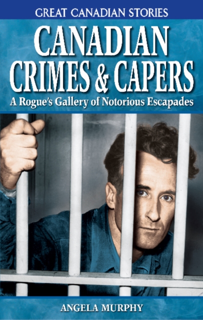 Canadian Crimes and Capers : A Rogue's Gallery of Notorious Escapades, Paperback / softback Book