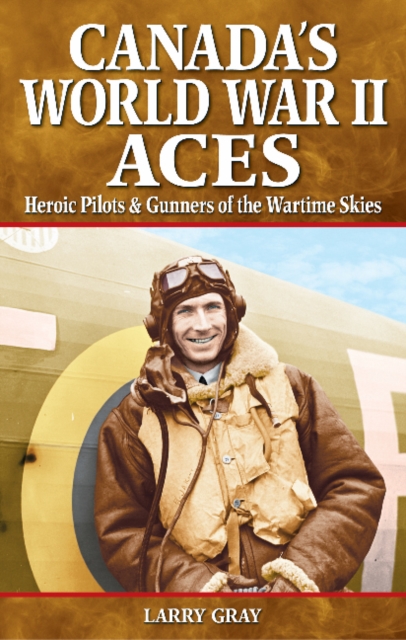 Canada's World War II Aces : Heroic Pilots & Gunners of the Wartime Skies, Paperback / softback Book