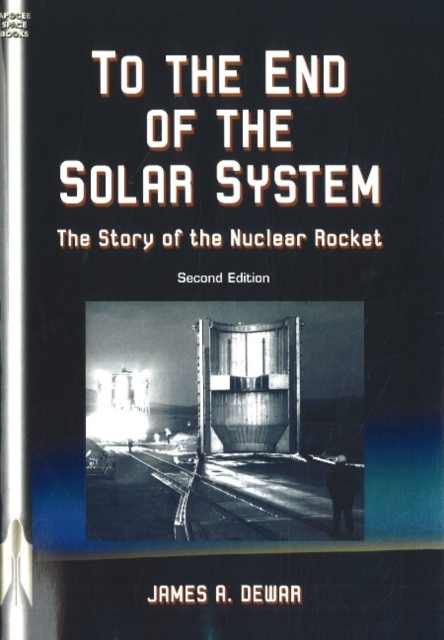 To the End of the Solar System : The Story of the Nuclear Rocket: Second Edition, Paperback / softback Book