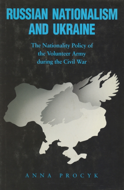 Russian Nationalism and Ukraine : The Nationality Policy of the Volunteer Army During the Civil War, Hardback Book