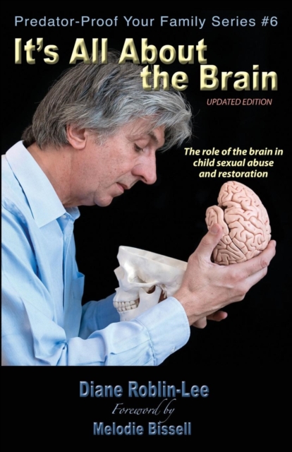 It's All about the Brain : The Role of the Brain in Child Sexual Abuse and Restoration, Paperback / softback Book