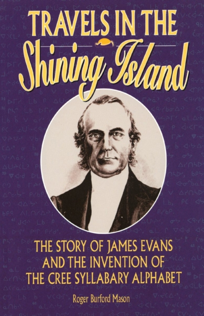 Travels in the Shining Island : The Story of James Evans and the Invention of the Cree Syllabary Alphabet, Paperback / softback Book