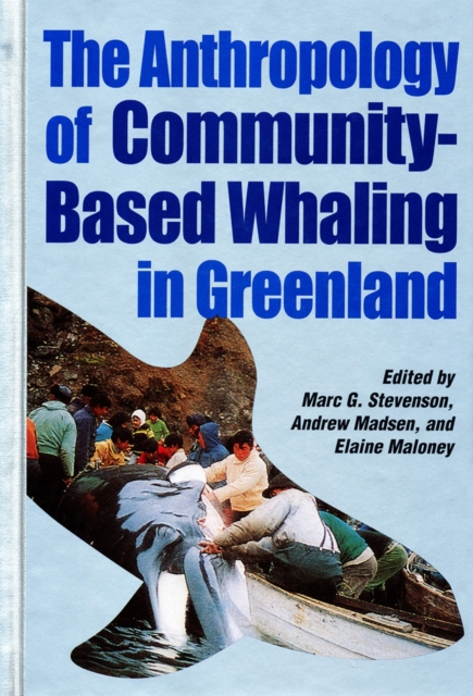 The Anthropology of Community-Based Whaling in Greenland : A Collection of Papers Submitted to the International Whaling Commission, Hardback Book
