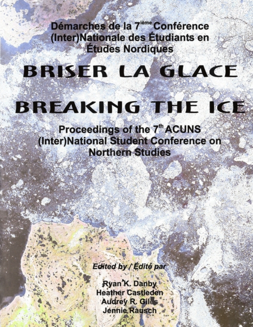 Breaking the Ice/Briser La Glace : Proceedings of the 7th ACUNS (Inter)National Student Conference on Northern Studies, Paperback / softback Book