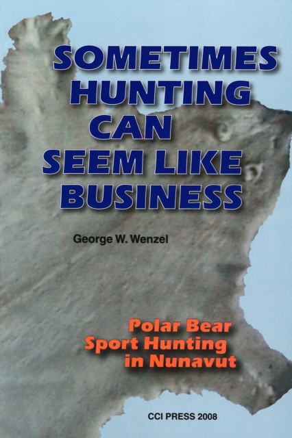 Sometimes Hunting Can Seem Like Business : Polar Bear Sport Hunting In Nunavut, Paperback / softback Book