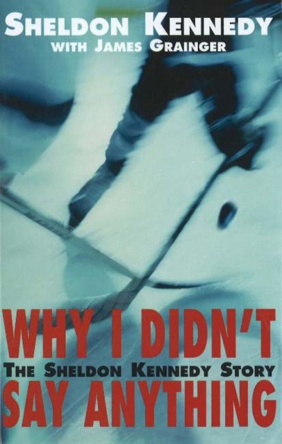 Why I Didn't Say Anything : The Sheldon Kennedy Story, Hardback Book
