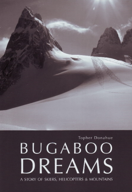 Bugaboo Dreams : A Story of Skiers, Helicopters & Mountains, Hardback Book