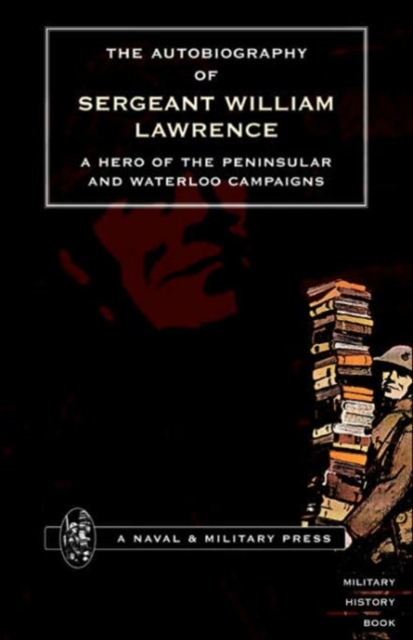 Autobiography of Sergeant William Lawrence, a Hero of the Peninsular and Waterloo Campaigns, Paperback / softback Book