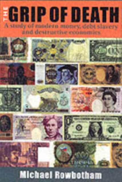 The Grip of Death : A Study of Modern Money, Debt Slavery and Destructive Economics, Paperback / softback Book