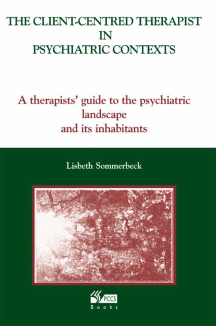 The Client-Centred Therapist in Psychiatric Contexts : A Therapists Guide to the Psychiatric Landscape and Its Inhabitants, Paperback / softback Book