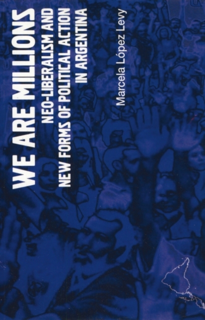 We Are Millions : Neo-liberalism and New Forms of Political Action in Argentina, Paperback / softback Book