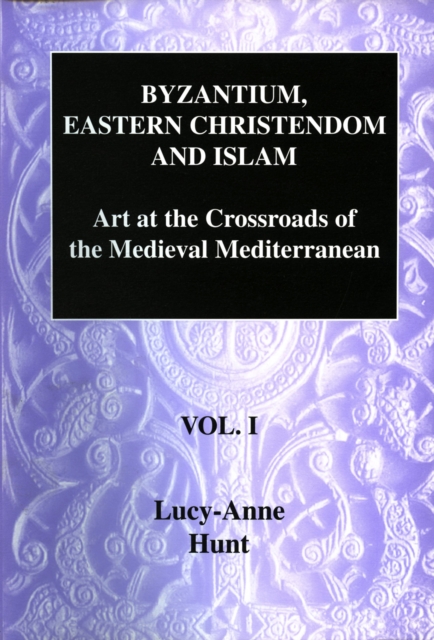Byzantium, Eastern Christendom and Islam Vol. I : Art at the Crossroads of the Medieval Mediterranean, Volume I, Hardback Book
