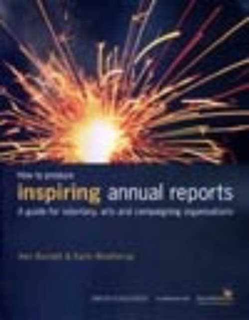 How to Produce Inspiring Annual Reports : A Guide for Voluntary, Arts and Campaigning Organisations, Paperback / softback Book