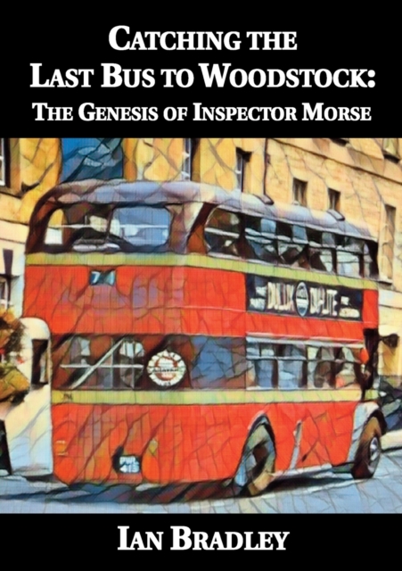 Catching the Last Bus to Woodstock: The Genesis of Inspector Morse, Paperback / softback Book