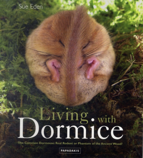 Living with Dormice : The Common Dormouse, Real Rodent or Phantom of the Ancient Wood, Paperback Book