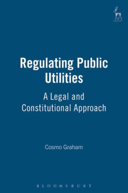 Regulating Public Utilities : A Legal and Constitutional Approach, Hardback Book