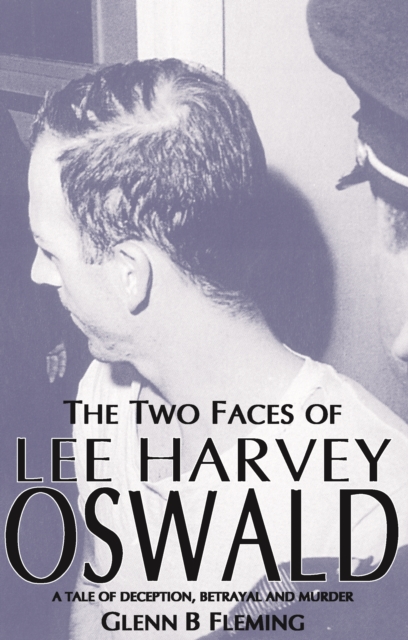 Two Faces of Lee Harvey Oswald : A Tale of Deception, Betrayal & Murder, Paperback / softback Book