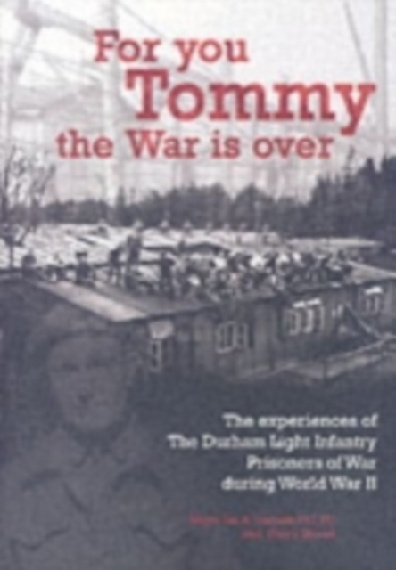For You Tommy the War is Over : The Experiences of the Durham Light Infantry Prisoners of War During World War II, Paperback Book