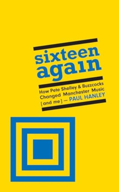 Sixteen Again : How Pete Shelley & Buzzcocks Changed Manchester Music (and me), Hardback Book