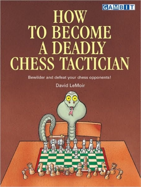 How to Become a Deadly Chess Tactician : Terrorize and Bewilder Your Chess Opponents!, Paperback / softback Book
