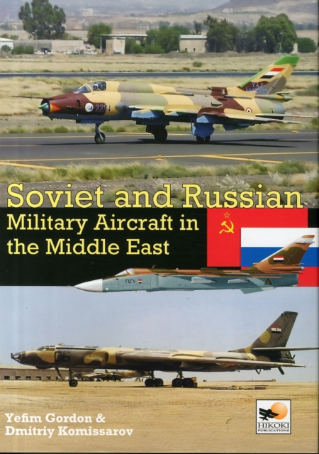 Soviet and Russian Military Aircraft in the Middle East : Air Arms, Equipment and Conflicts Since 1955, Hardback Book