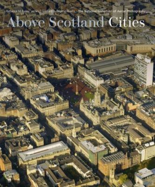 Above Scotland - Cities : From the National Collection of Aerial Photography, Hardback Book