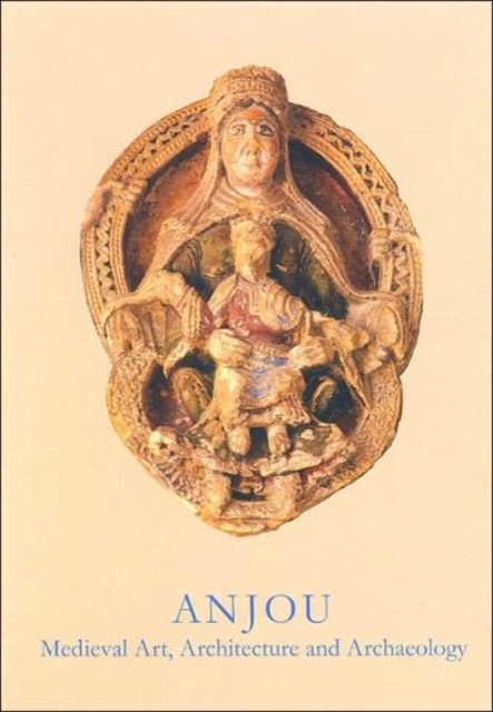 Anjou : Medieval Art, Architecture and Archaeology, Hardback Book