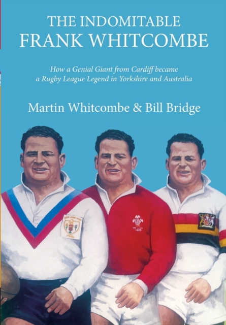 The Indomitable Frank Whitcombe : How a Genial Giant from Cardiff became a Rugby League Legend in Yorkshire and Australia, Paperback / softback Book