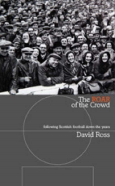 The Roar of the Crowd : Following Scottish Football Down the Years, Paperback Book