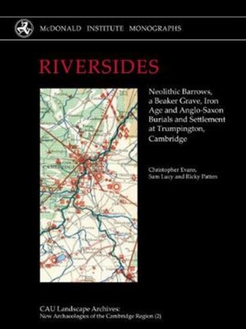 RIVERSIDES : Neolithic Barrows, a Beaker Grave, Iron Age and Anglo-Saxon Burials and Settlement at Trumpington, Cambridge, Hardback Book