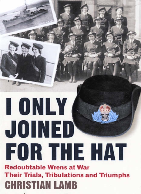 I Only Joined for the Hat : Redoubtable Wrens at War - Their Trials, Tribulations and Triumphs, Paperback / softback Book