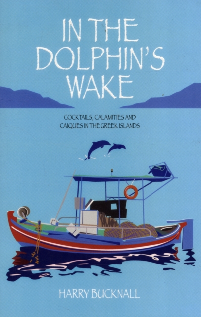 In the Dolphin's Wake : Cocktails, Calamities and Caiques in the Greek Islands, Paperback / softback Book