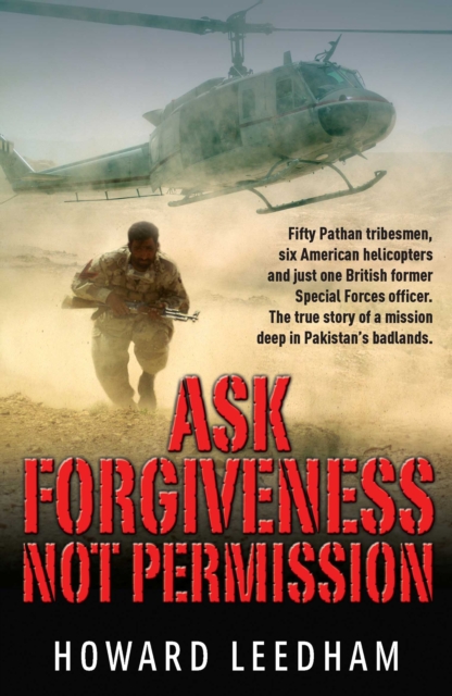 Ask Forgiveness Not Permission : The True Story a Discreet Operation in Pakistan's 'badlands', Paperback / softback Book
