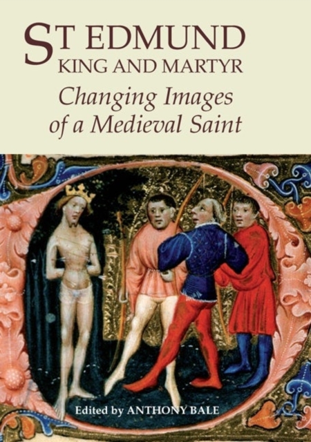 St Edmund, King and Martyr : Changing Images of a Medieval Saint, Hardback Book