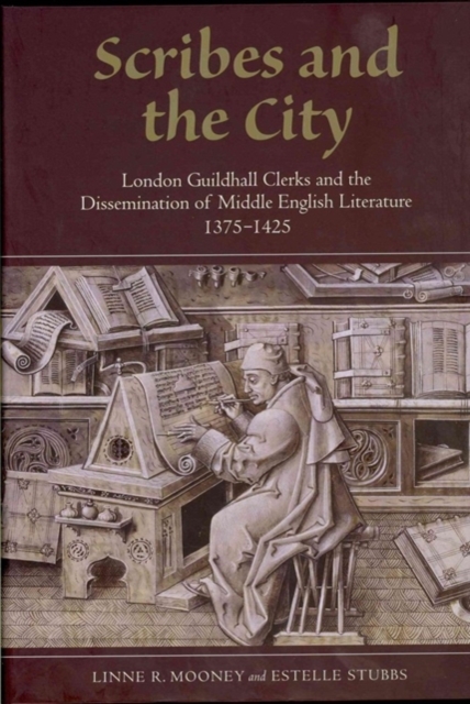 Scribes and the City : London Guildhall Clerks and the Dissemination of Middle English Literature, 1375-1425, Hardback Book