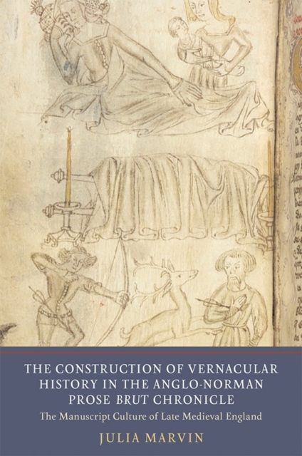 The Construction of Vernacular History in the Anglo-Norman Prose Brut Chronicle : The Manuscript Culture of Late Medieval England, Hardback Book
